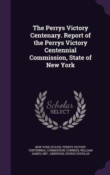 The Perrys Victory Centenary. Report Of The Perrys Victory Centennial Commission, State Of New York