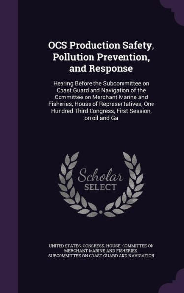 Ocs Production Safety, Pollution Prevention, And Response: Hearing Before The Subcommittee On Coast Guard And Navigation Of The Committee On Merchant ... Third Congress, First Session, On Oil And Ga