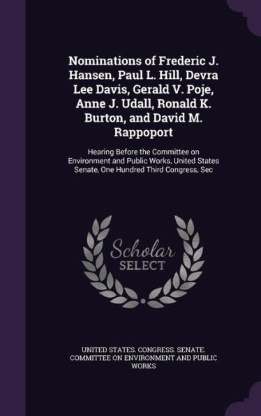 Nominations Of Frederic J. Hansen, Paul L. Hill, Devra Lee Davis, Gerald V. Poje, Anne J. Udall, Ronald K. Burton, And David M. Rappoport: Hearing ... Senate, One Hundred Third Congress, Sec
