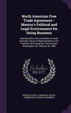 North American Free Trade Agreement--Mexico's Political And Legal Environment For Doing Business: Hearing Before The Committee On Small Business, ... Session, Washington, Dc, February 25, 1993