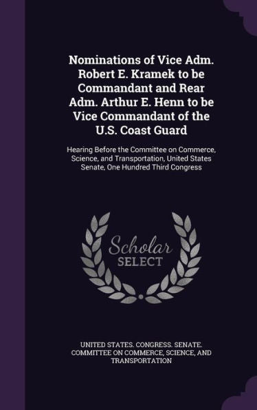 Nominations Of Vice Adm. Robert E. Kramek To Be Commandant And Rear Adm. Arthur E. Henn To Be Vice Commandant Of The U.S. Coast Guard: Hearing Before ... States Senate, One Hundred Third Congress