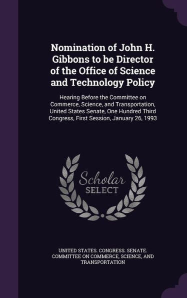 Nomination Of John H. Gibbons To Be Director Of The Office Of Science And Technology Policy: Hearing Before The Committee On Commerce, Science, And ... Congress, First Session, January 26, 1993