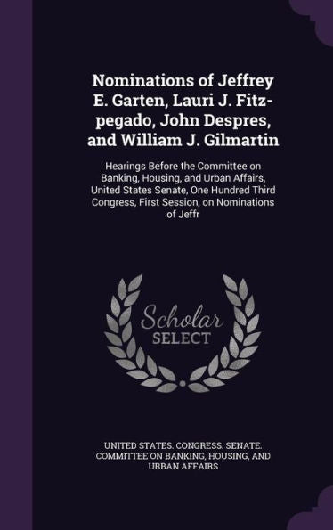 Nominations Of Jeffrey E. Garten, Lauri J. Fitz-Pegado, John Despres, And William J. Gilmartin: Hearings Before The Committee On Banking, Housing, And ... First Session, On Nominations Of Jeffr