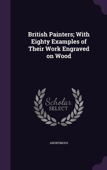 British Painters; With Eighty Examples Of Their Work Engraved On Wood