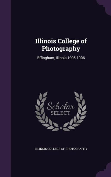 Illinois College Of Photography: Effingham, Illinois 1905-1906