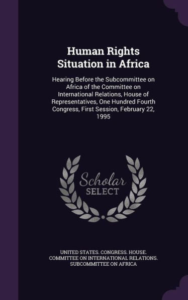 Human Rights Situation In Africa: Hearing Before The Subcommittee On Africa Of The Committee On International Relations, House Of Representatives, One ... Congress, First Session, February 22, 1995