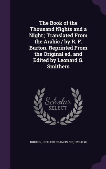 The Book Of The Thousand Nights And A Night; Translated From The Arabic / By R. F. Burton. Reprinted From The Original Ed. And Edited By Leonard G. Smithers