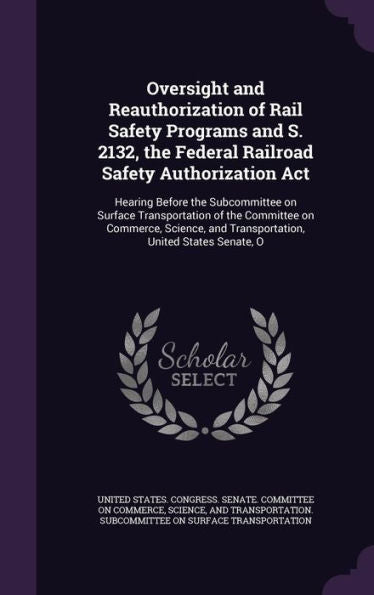 Oversight And Reauthorization Of Rail Safety Programs And S. 2132, The Federal Railroad Safety Authorization Act: Hearing Before The Subcommittee On ... And Transportation, United States Senate, O