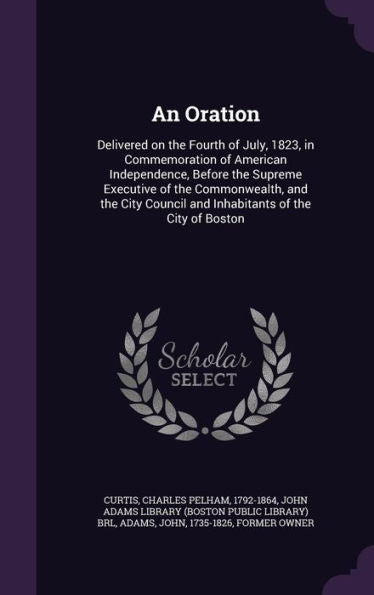 An Oration: Delivered On The Fourth Of July, 1823, In Commemoration Of American Independence, Before The Supreme Executive Of The Commonwealth, And ... Council And Inhabitants Of The City Of Boston