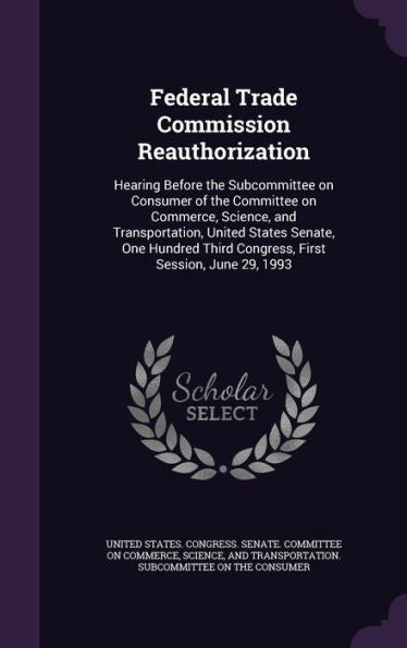Federal Trade Commission Reauthorization: Hearing Before The Subcommittee On Consumer Of The Committee On Commerce, Science, And Transportation, ... Third Congress, First Session, June 29, 1993