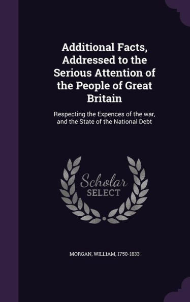 Additional Facts, Addressed To The Serious Attention Of The People Of Great Britain: Respecting The Expences Of The War, And The State Of The National Debt