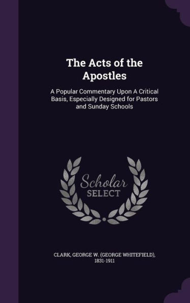 The Acts Of The Apostles: A Popular Commentary Upon A Critical Basis, Especially Designed For Pastors And Sunday Schools