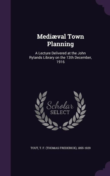 Medi?al Town Planning: A Lecture Delivered At The John Rylands Library On The 13Th December, 1916