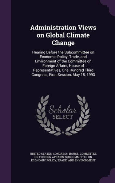 Administration Views On Global Climate Change: Hearing Before The Subcommittee On Economic Policy, Trade, And Environment Of The Committee On Foreign ... Third Congress, First Session, May 18, 1993