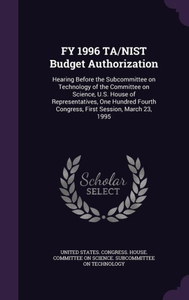 Fy 1996 Ta/Nist Budget Authorization: Hearing Before The Subcommittee On Technology Of The Committee On Science, U.S. House Of Representatives, One ... Congress, First Session, March 23, 1995