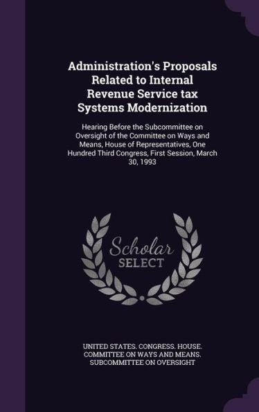 Administration's Proposals Related To Internal Revenue Service Tax Systems Modernization: Hearing Before The Subcommittee On Oversight Of The ... Third Congress, First Session, March 30, 1993