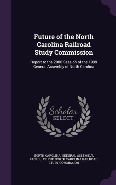 Future Of The North Carolina Railroad Study Commission: Report To The 2000 Session Of The 1999 General Assembly Of North Carolina
