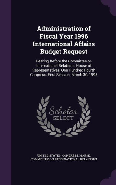 Administration Of Fiscal Year 1996 International Affairs Budget Request: Hearing Before The Committee On International Relations, House Of ... Congress, First Session, March 30, 1995