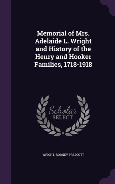 Memorial Of Mrs. Adelaide L. Wright And History Of The Henry And Hooker Families, 1718-1918