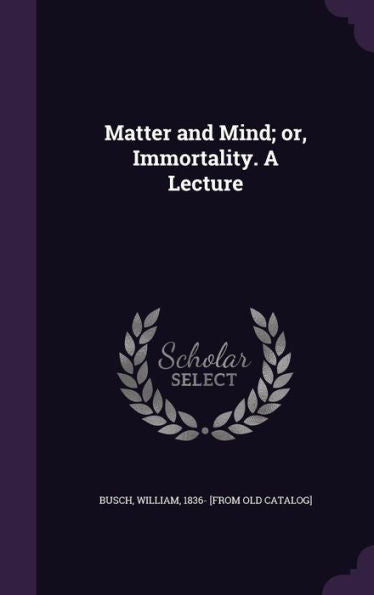 Matter And Mind; Or, Immortality. A Lecture