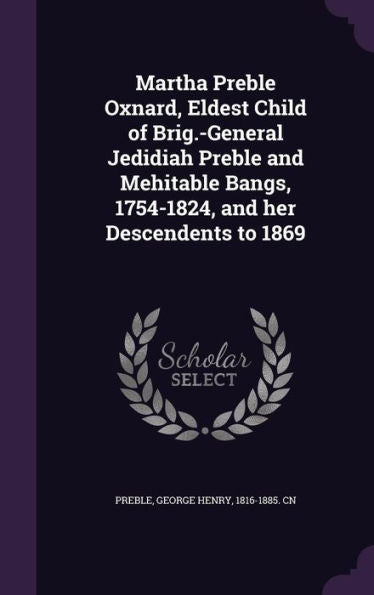 Martha Preble Oxnard, Eldest Child Of Brig.-General Jedidiah Preble And Mehitable Bangs, 1754-1824, And Her Descendents To 1869
