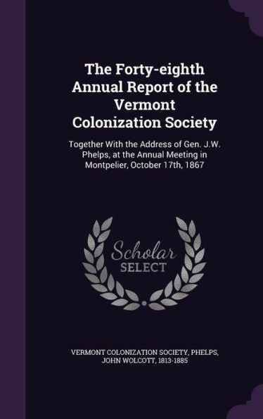 The Forty-Eighth Annual Report Of The Vermont Colonization Society: Together With The Address Of Gen. J.W. Phelps, At The Annual Meeting In Montpelier, October 17Th, 1867