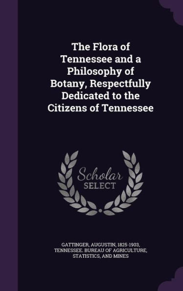 The Flora Of Tennessee And A Philosophy Of Botany, Respectfully Dedicated To The Citizens Of Tennessee