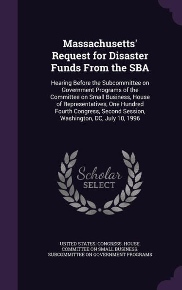Massachusetts' Request For Disaster Funds From The Sba: Hearing Before The Subcommittee On Government Programs Of The Committee On Small Business, ... Second Session, Washington, Dc, July 10, 1996