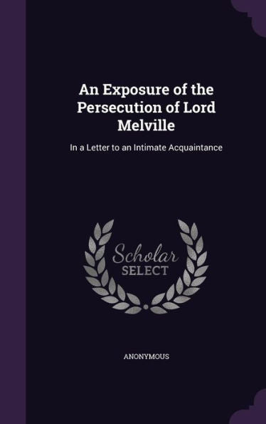 An Exposure Of The Persecution Of Lord Melville: In A Letter To An Intimate Acquaintance
