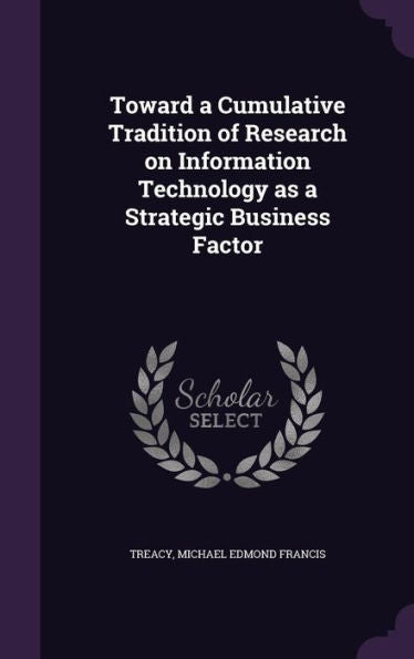 Toward A Cumulative Tradition Of Research On Information Technology As A Strategic Business Factor