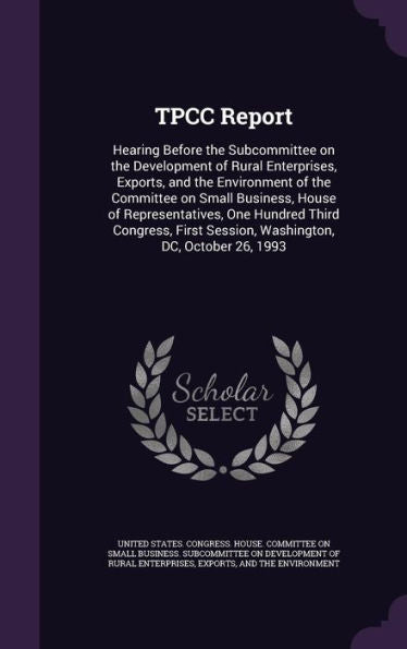 Tpcc Report: Hearing Before The Subcommittee On The Development Of Rural Enterprises, Exports, And The Environment Of The Committee On Small Business, ... Session, Washington, Dc, October 26, 1993