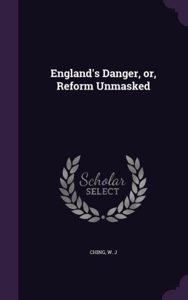 England's Danger, Or, Reform Unmasked