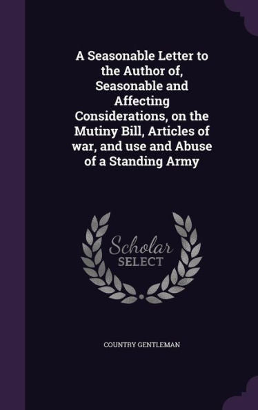 A Seasonable Letter To The Author Of, Seasonable And Affecting Considerations, On The Mutiny Bill, Articles Of War, And Use And Abuse Of A Standing Army