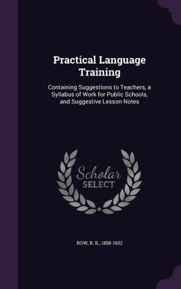 Practical Language Training: Containing Suggestions To Teachers, A Syllabus Of Work For Public Schools, And Suggestive Lesson Notes
