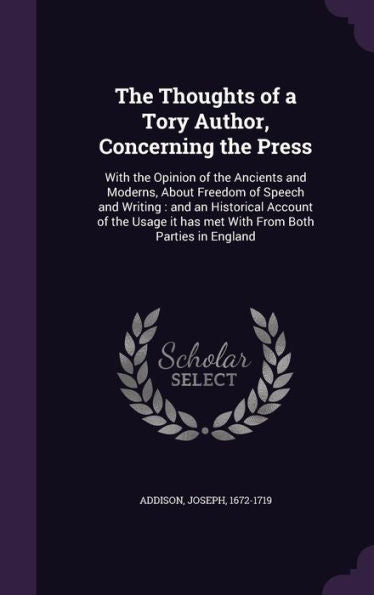 The Thoughts Of A Tory Author, Concerning The Press: With The Opinion Of The Ancients And Moderns, About Freedom Of Speech And Writing: And An ... It Has Met With From Both Parties In England