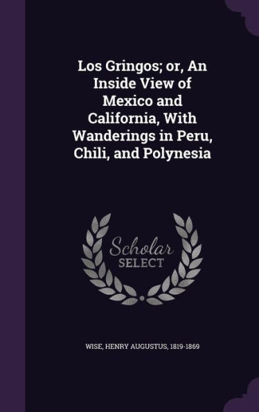 Los Gringos; Or, An Inside View Of Mexico And California, With Wanderings In Peru, Chili, And Polynesia