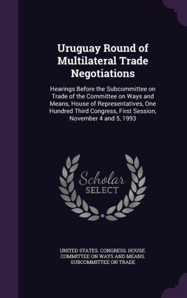 Uruguay Round Of Multilateral Trade Negotiations: Hearings Before The Subcommittee On Trade Of The Committee On Ways And Means, House Of ... First Session, November 4 And 5, 1993
