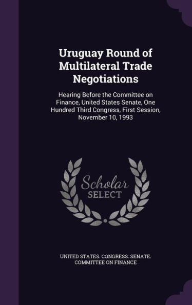 Uruguay Round Of Multilateral Trade Negotiations: Hearing Before The Committee On Finance, United States Senate, One Hundred Third Congress, First Session, November 10, 1993