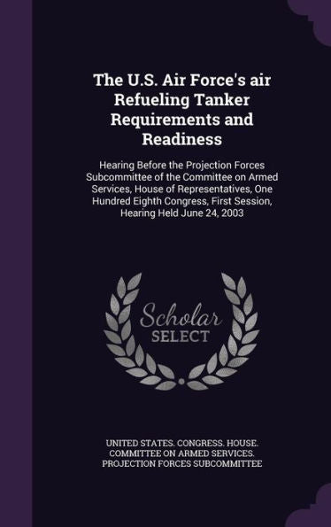 The U.S. Air Force's Air Refueling Tanker Requirements And Readiness: Hearing Before The Projection Forces Subcommittee Of The Committee On Armed ... First Session, Hearing Held June 24, 2003
