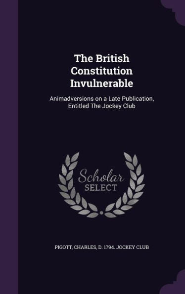 The British Constitution Invulnerable: Animadversions On A Late Publication, Entitled The Jockey Club