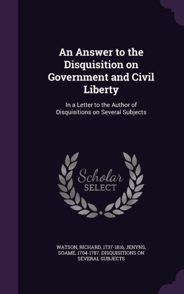 An Answer To The Disquisition On Government And Civil Liberty: In A Letter To The Author Of Disquisitions On Several Subjects