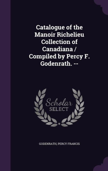 Catalogue Of The Manoir Richelieu Collection Of Canadiana / Compiled By Percy F. Godenrath. --
