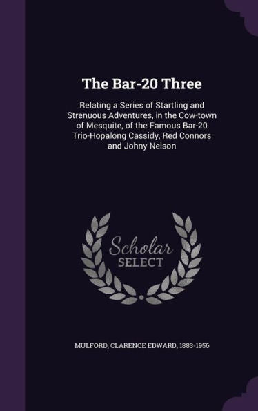 The Bar-20 Three: Relating A Series Of Startling And Strenuous Adventures, In The Cow-Town Of Mesquite, Of The Famous Bar-20 Trio-Hopalong Cassidy, Red Connors And Johny Nelson