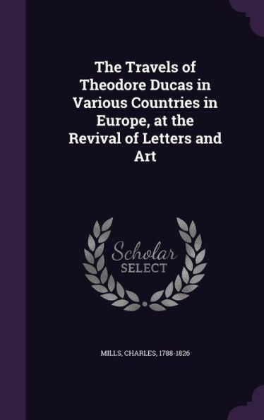 The Travels Of Theodore Ducas In Various Countries In Europe, At The Revival Of Letters And Art