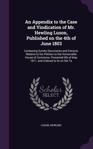 An Appendix To The Case And Vindication Of Mr. Hewling Luson, Published On The 4Th Of June 1803: Containing Sundry Documents And Extracts Relative To ... 9Th Of May 1811, And Ordered To Lie On The Ta