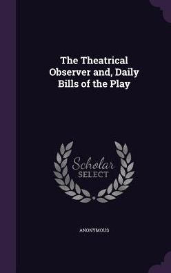 The Theatrical Observer And, Daily Bills Of The Play