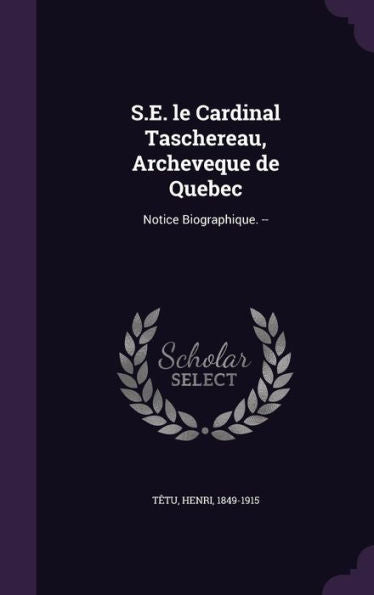 S.E. Le Cardinal Taschereau, Archeveque De Quebec: Notice Biographique. --