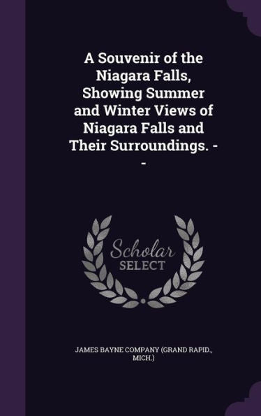 A Souvenir Of The Niagara Falls, Showing Summer And Winter Views Of Niagara Falls And Their Surroundings. --