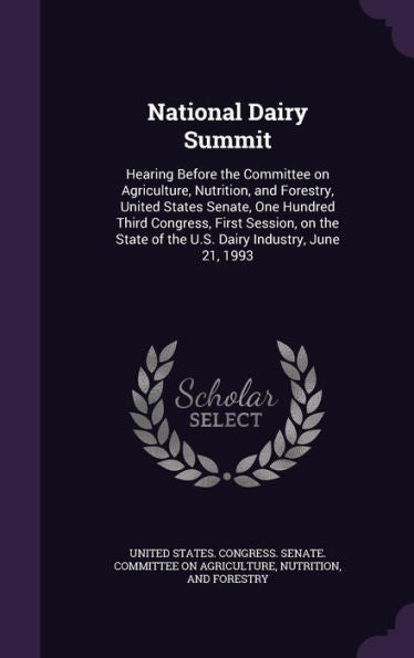 National Dairy Summit: Hearing Before The Committee On Agriculture, Nutrition, And Forestry, United States Senate, One Hundred Third Congress, First ... Of The U.S. Dairy Industry, June 21, 1993