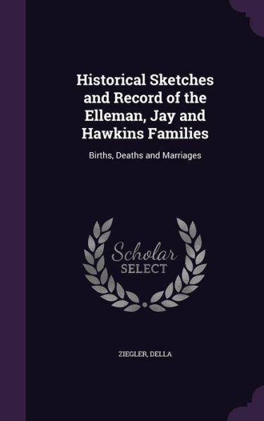 Historical Sketches And Record Of The Elleman, Jay And Hawkins Families: Births, Deaths And Marriages